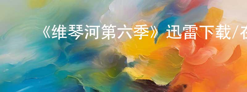 陈佳艺的动漫综艺大全,《维琴河第六季》迅雷下载/在线观看-都市情感-美剧天堂